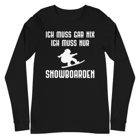 Ich Muss Gar Nix Ich Muss Nur Snowboarden - Longsleeve (Unisex)